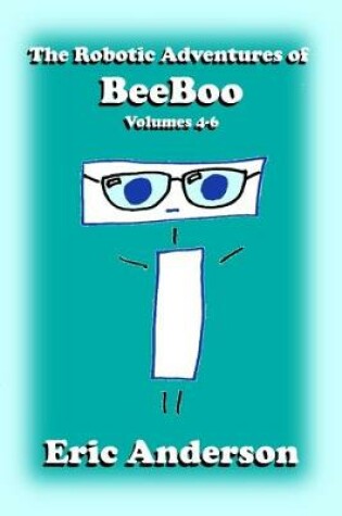 Cover of The Robotic Adventures of BeeBoo, Volumes 4-6