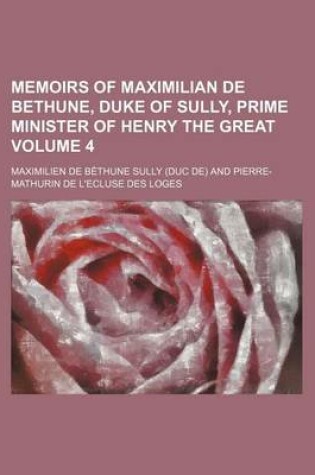 Cover of Memoirs of Maximilian de Bethune, Duke of Sully, Prime Minister of Henry the Great Volume 4