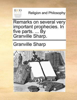 Book cover for Remarks on Several Very Important Prophecies. in Five Parts. ... by Granville Sharp.