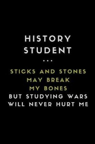 Cover of History Student... Sticks and Stones May Break My Bones But Studying Wars Will Never Hurt Me