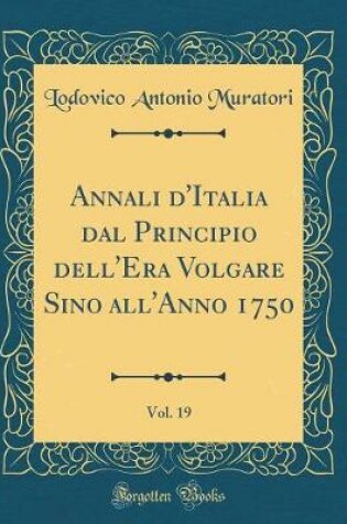 Cover of Annali d'Italia Dal Principio Dell'era Volgare Sino All'anno 1750, Vol. 19 (Classic Reprint)