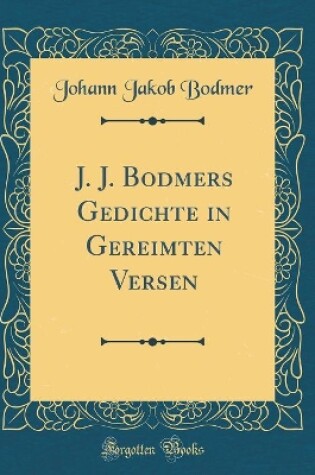 Cover of J. J. Bodmers Gedichte in Gereimten Versen (Classic Reprint)