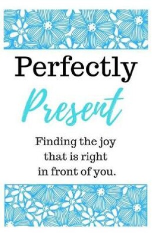 Cover of Perfectly Present - Finding the Joy That Is Right in Front of You