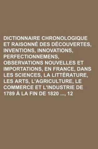 Cover of Dictionnaire Chronologique Et Raisonne Des Decouvertes, Inventions, Innovations, Perfectionnemens, Observations Nouvelles Et Importations, En France,