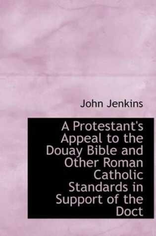Cover of A Protestant's Appeal to the Douay Bible and Other Roman Catholic Standards in Support of the Doct