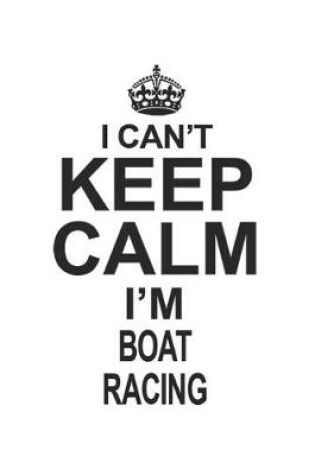 Cover of I Can't Keep Calm I'm Boat Racing