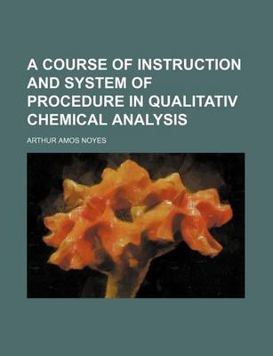 Book cover for A Course of Instruction and System of Procedure in Qualitativ Chemical Analysis