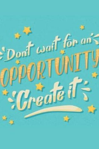 Cover of Don't Wait For An Opportunity Create It