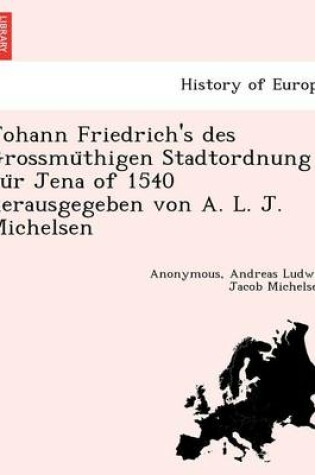 Cover of Johann Friedrich's Des Grossmu Thigen Stadtordnung Fu R Jena of 1540 Herausgegeben Von A. L. J. Michelsen