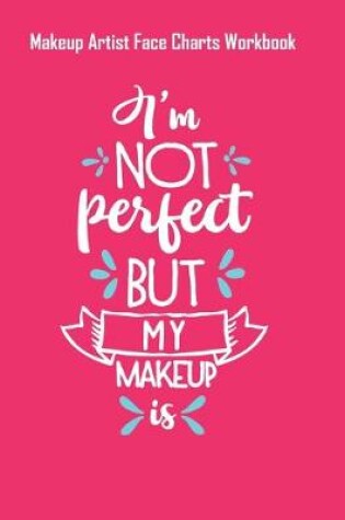 Cover of Im Not Perfect But My Makeup Is - Makeup Artist Face Charts Workbook