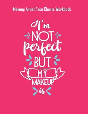 Book cover for Im Not Perfect But My Makeup Is - Makeup Artist Face Charts Workbook