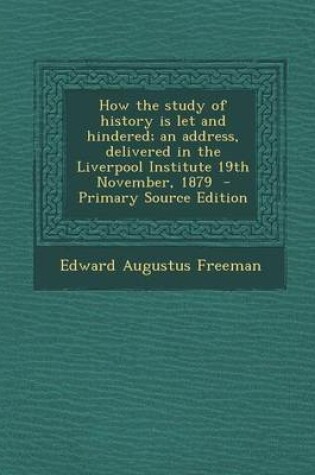 Cover of How the Study of History Is Let and Hindered; An Address, Delivered in the Liverpool Institute 19th November, 1879
