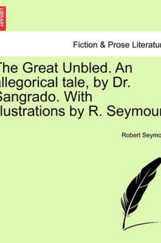 Cover of The Great Unbled. an Allegorical Tale, by Dr. Sangrado. with Illustrations by R. Seymour.