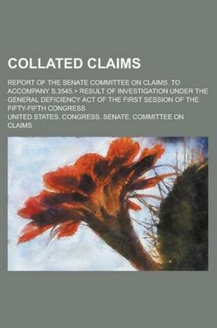 Cover of Collated Claims; Report of the Senate Committee on Claims. to Accompany S.3545. Result of Investigation Under the General Deficiency Act of the First Session of the Fifty-Fifth Congress