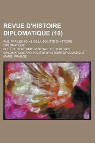 Cover of Revue D'Histoire Diplomatique; Pub. Par Les Soins de La Societe D'Histoire Diplomatique (10 )