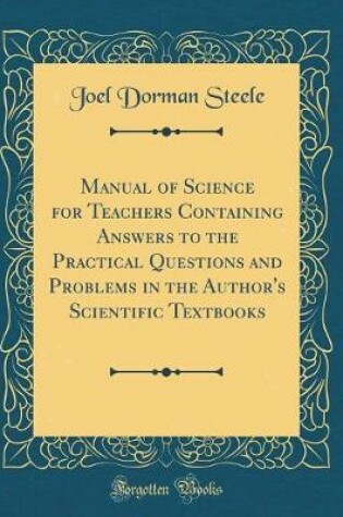 Cover of Manual of Science for Teachers Containing Answers to the Practical Questions and Problems in the Author's Scientific Textbooks (Classic Reprint)