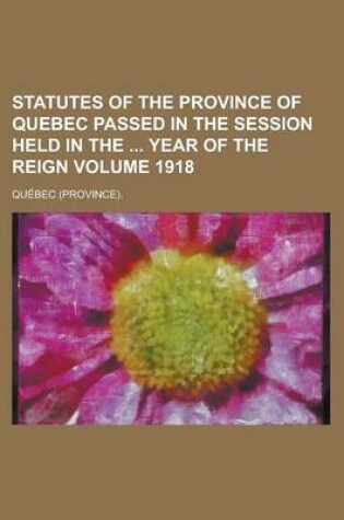 Cover of Statutes of the Province of Quebec Passed in the Session Held in the Year of the Reign Volume 1918