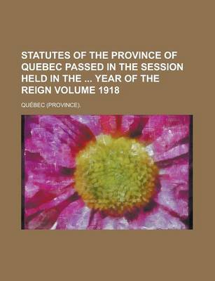 Book cover for Statutes of the Province of Quebec Passed in the Session Held in the Year of the Reign Volume 1918