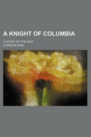 Cover of A Knight of Columbia; A Story of the War
