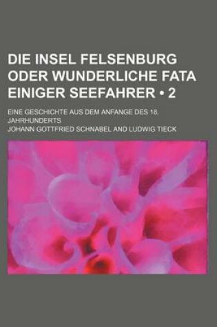 Cover of Die Insel Felsenburg Oder Wunderliche Fata Einiger Seefahrer (2); Eine Geschichte Aus Dem Anfange Des 18. Jahrhunderts
