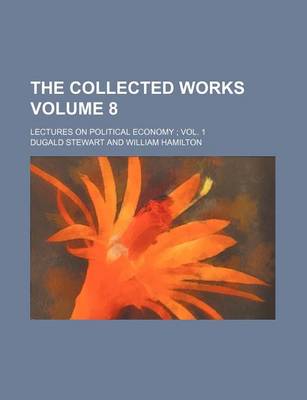 Book cover for The Collected Works Volume 8; Lectures on Political Economy; Vol. 1