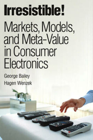 Cover of Irresistible! Markets, Models, and Meta-Value in Consumer Electronics