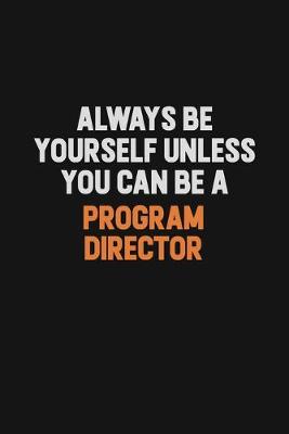 Book cover for Always Be Yourself Unless You Can Be A Program Director