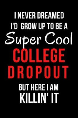 Cover of I Never Dreamed I'd Grow Up to Be a Super Cool College Dropout But Here I Am Killin' It