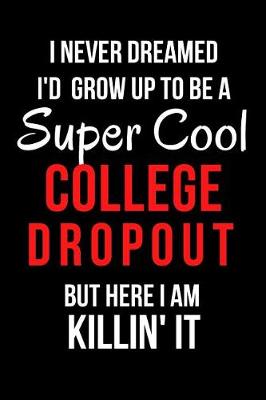 Book cover for I Never Dreamed I'd Grow Up to Be a Super Cool College Dropout But Here I Am Killin' It