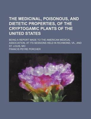 Book cover for The Medicinal, Poisonous, and Dietetic Properties, of the Cryptogamic Plants of the United States; Being a Report Made to the American Medical Association, at Its Sessions Held in Richmond, Va., and St. Louis, Mo