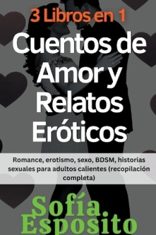 Cover of 3 Libros en 1 Cuentos de Amor y Relatos Eróticos Romance, erotismo, sexo, BDSM, historias sexuales para adultos calientes (recopilación completa)