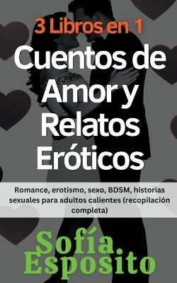Book cover for 3 Libros en 1 Cuentos de Amor y Relatos Eróticos Romance, erotismo, sexo, BDSM, historias sexuales para adultos calientes (recopilación completa)