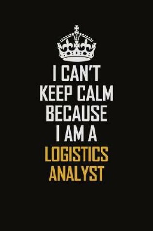 Cover of I Can't Keep Calm Because I Am A Logistics Analyst