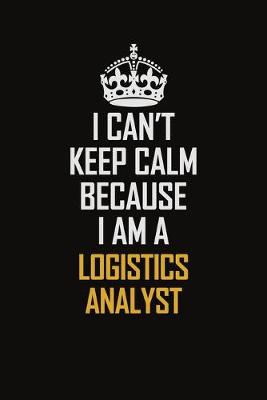 Book cover for I Can't Keep Calm Because I Am A Logistics Analyst