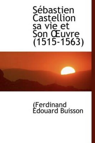 Cover of S Bastien Castellion Sa Vie Et Son Uvre (1515-1563)