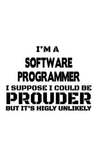 Cover of I'm A Software Programmer I Suppose I Could Be Prouder But It's Highly Unlikely