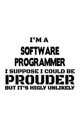 Book cover for I'm A Software Programmer I Suppose I Could Be Prouder But It's Highly Unlikely