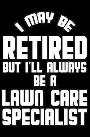 Cover of I May Be Retired But I'll Always Be A Lawn Care Specialist