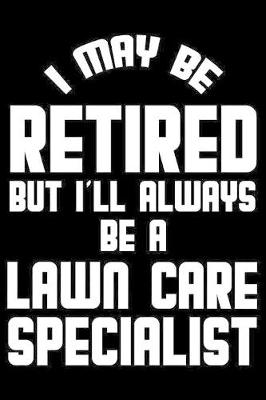 Book cover for I May Be Retired But I'll Always Be A Lawn Care Specialist