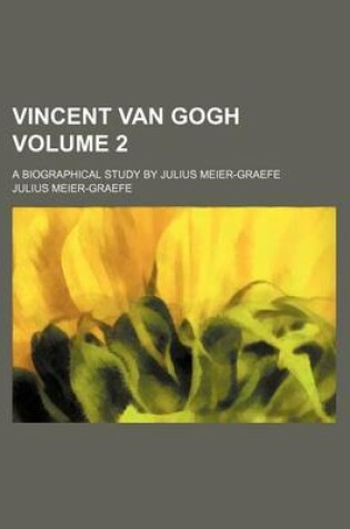 Cover of Vincent Van Gogh Volume 2; A Biographical Study by Julius Meier-Graefe