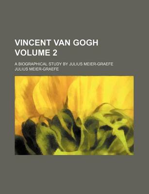 Book cover for Vincent Van Gogh Volume 2; A Biographical Study by Julius Meier-Graefe