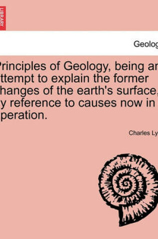 Cover of Principles of Geology, being an attempt to explain the former changes of the earth's surface, by reference to causes now in operation.