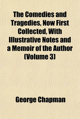 Book cover for The Comedies and Tragedies, Now First Collected, with Illustrative Notes and a Memoir of the Author (Volume 3)