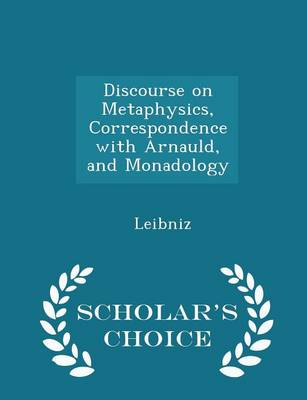 Book cover for Discourse on Metaphysics, Correspondence with Arnauld, and Monadology - Scholar's Choice Edition