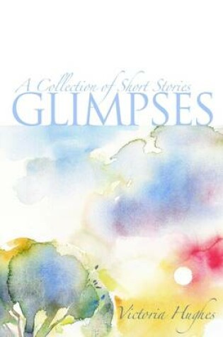 Cover of Glimpses : A Collection of Short Stories