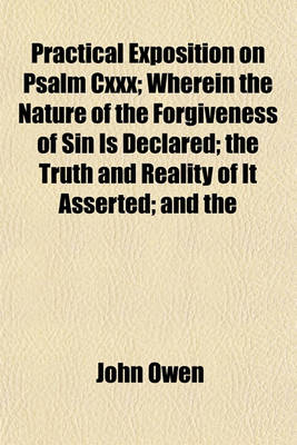 Book cover for Practical Exposition on Psalm CXXX; Wherein the Nature of the Forgiveness of Sin Is Declared; The Truth and Reality of It Asserted; And the