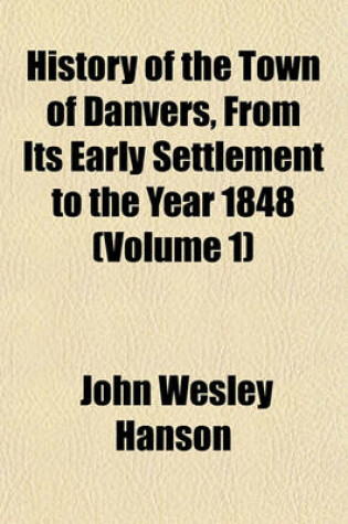 Cover of History of the Town of Danvers, from Its Early Settlement to the Year 1848 (Volume 1)