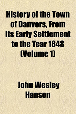 Book cover for History of the Town of Danvers, from Its Early Settlement to the Year 1848 (Volume 1)