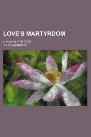 Cover of Love's Martyrdom; A Play in Five Acts