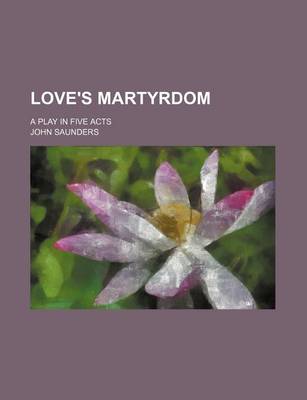 Book cover for Love's Martyrdom; A Play in Five Acts